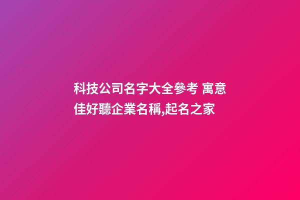 科技公司名字大全參考 寓意佳好聽企業名稱,起名之家